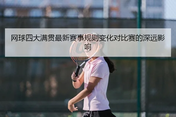 网球四大满贯最新赛事规则变化对比赛的深远影响